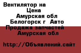 Вентилятор на crown 131 1g-gze › Цена ­ 1 000 - Амурская обл., Белогорск г. Авто » Продажа запчастей   . Амурская обл.